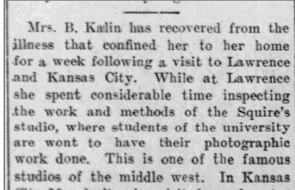 Clip about Mrs. B. Kalin having paid a visit to the Squires Studio, in Lawrence, Kansas, described in the clipping as one of the "most famous studios in the middle west". from the Clay Center Dispatch, April 4, 1907.